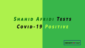 shahid afridi tests covid 19 positive