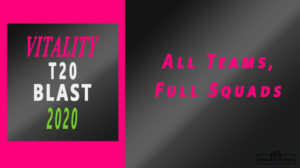 2020 Vitality T20 Blast All Teams all groups All Squads
